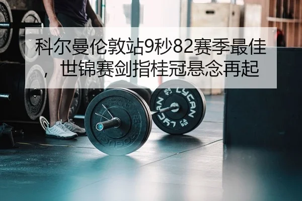 科尔曼伦敦站9秒82赛季最佳，世锦赛剑指桂冠悬念再起